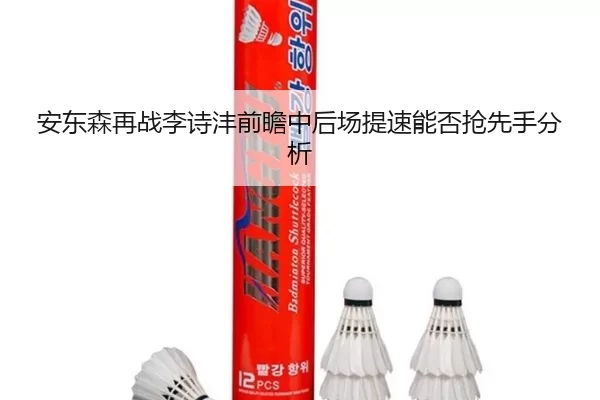 安东森再战李诗沣前瞻中后场提速能否抢先手分析